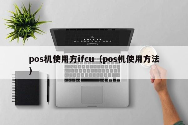 pos机使用方ifcu（pos机使用方法）