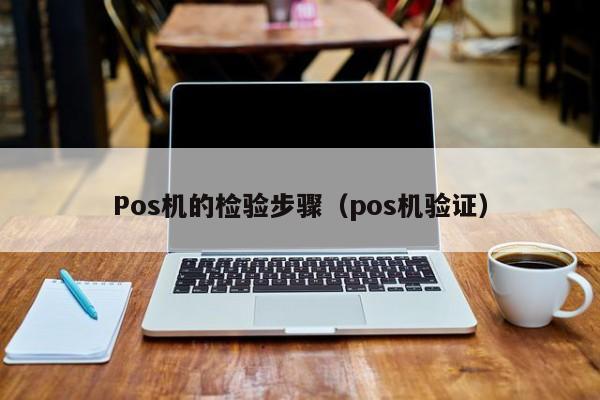 Pos机的检验步骤（pos机验证）