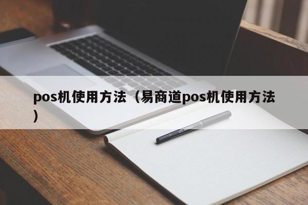 pos机使用方法（易商道pos机使用方法）