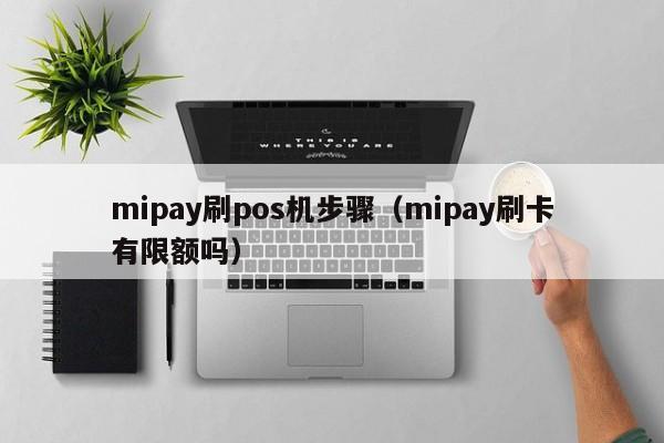 mipay刷pos机步骤（mipay刷卡有限额吗）