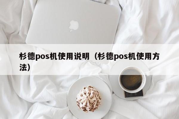 杉德pos机使用说明（杉德pos机使用方法）