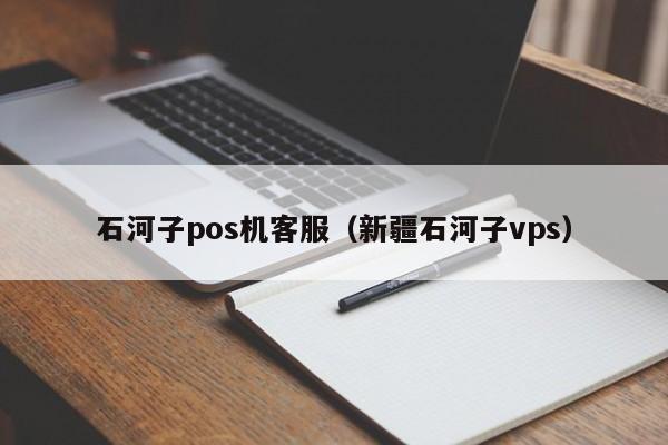 石河子pos机客服（新疆石河子vps）