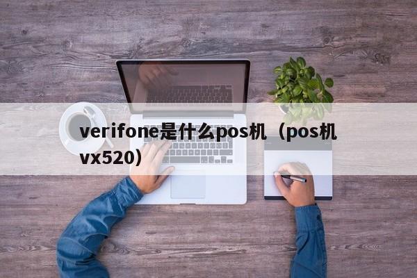 verifone是什么pos机（pos机vx520）