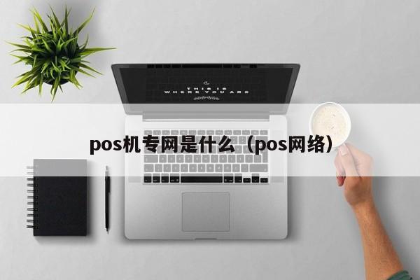 pos机专网是什么（pos网络）