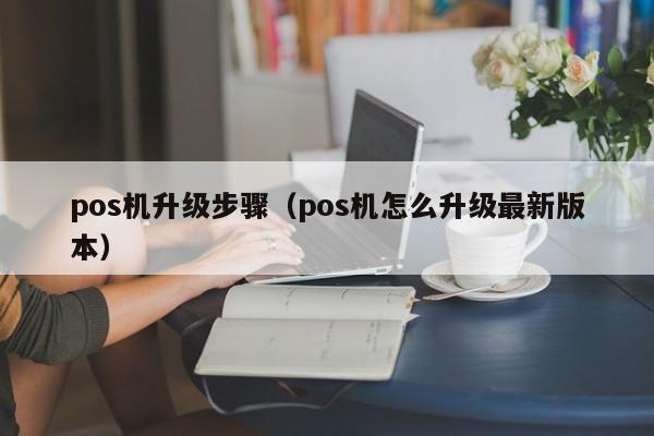 pos机升级步骤（pos机怎么升级最新版本）