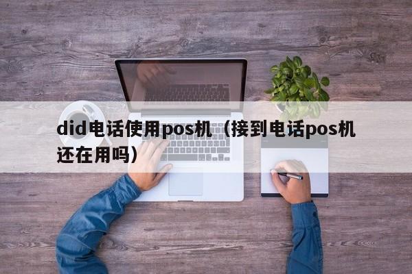 did电话使用pos机（接到电话pos机还在用吗）