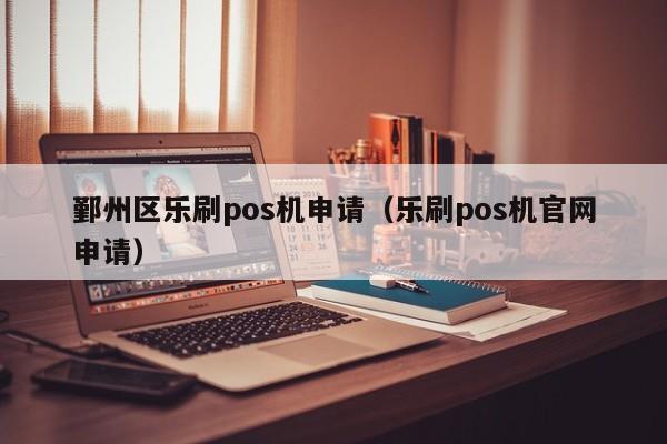 鄞州区乐刷pos机申请（乐刷pos机官网申请）