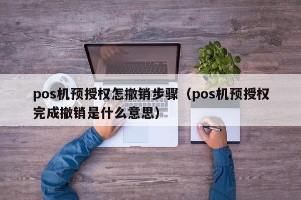 pos机预授权怎撤销步骤（pos机预授权完成撤销是什么意思）