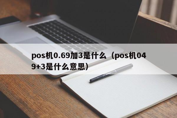 pos机0.69加3是什么（pos机049+3是什么意思）