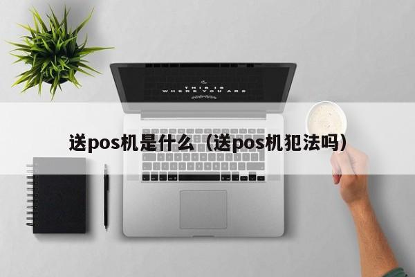 送pos机是什么（送pos机犯法吗）