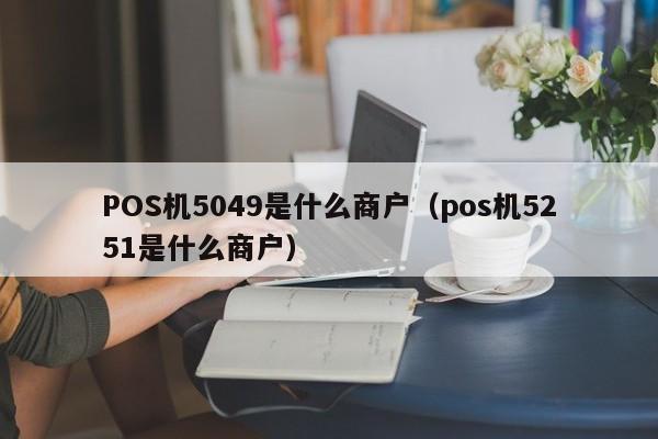 POS机5049是什么商户（pos机5251是什么商户）