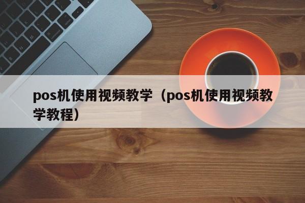 pos机使用视频教学（pos机使用视频教学教程）