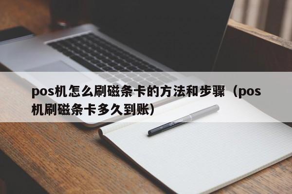 pos机怎么刷磁条卡的方法和步骤（pos机刷磁条卡多久到账）