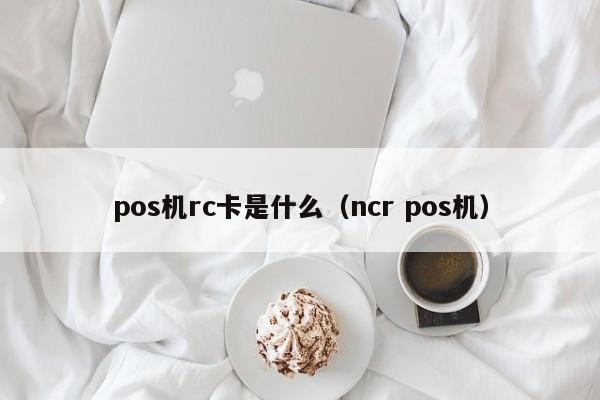 pos机rc卡是什么（ncr pos机）