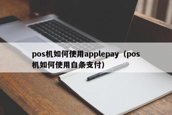 pos机如何使用applepay（pos机如何使用白条支付）