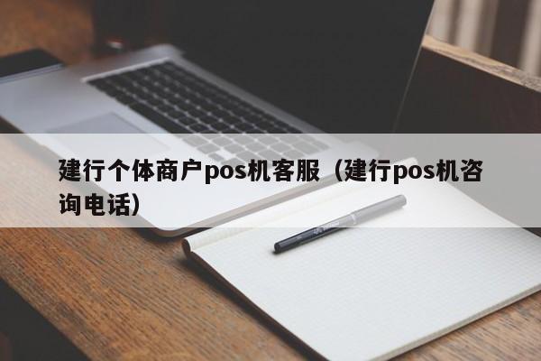 建行个体商户pos机客服（建行pos机咨询电话）