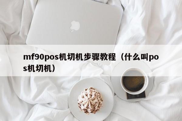 mf90pos机切机步骤教程（什么叫pos机切机）