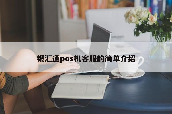 银汇通pos机客服的简单介绍