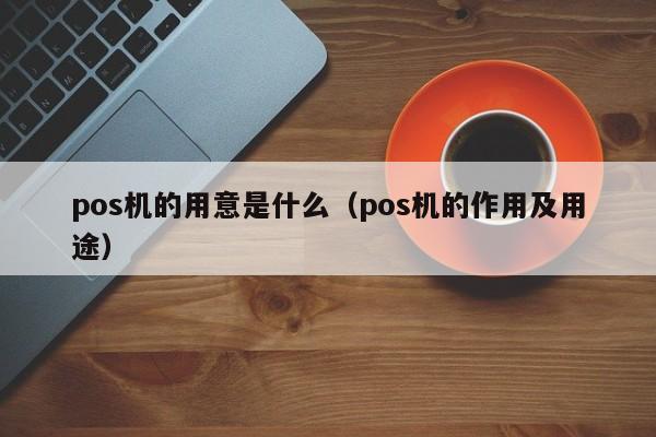 pos机的用意是什么（pos机的作用及用途）