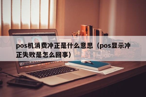 pos机消费冲正是什么意思（pos显示冲正失败是怎么回事）