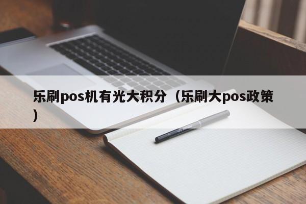 乐刷pos机有光大积分（乐刷大pos政策）