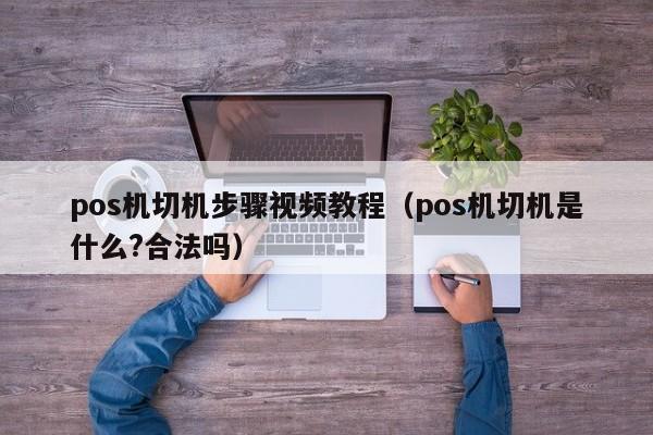 pos机切机步骤视频教程（pos机切机是什么?合法吗）