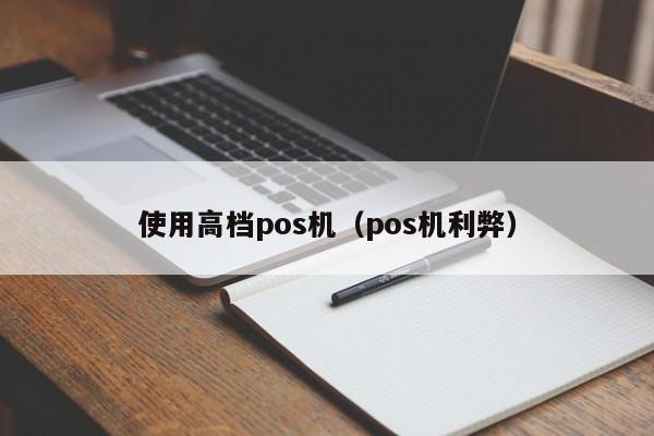 使用高档pos机（pos机利弊）