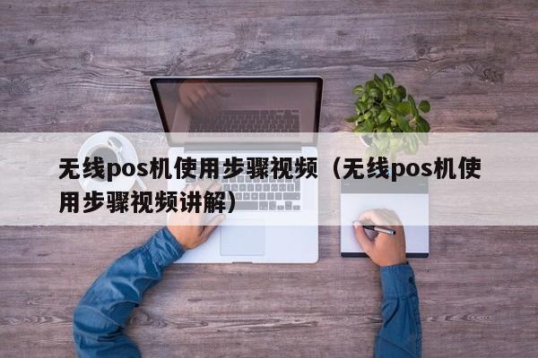 无线pos机使用步骤视频（无线pos机使用步骤视频讲解）
