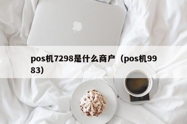 pos机7298是什么商户（pos机9983）