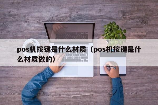 pos机按键是什么材质（pos机按键是什么材质做的）