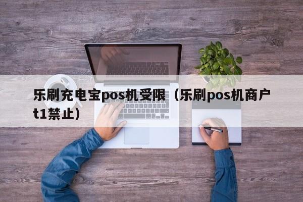 乐刷充电宝pos机受限（乐刷pos机商户t1禁止）