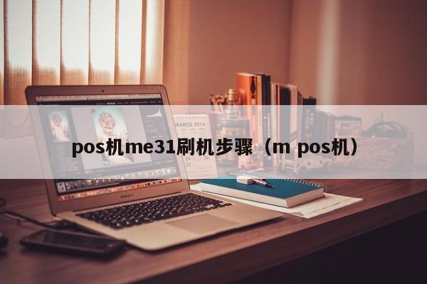 pos机me31刷机步骤（m pos机）