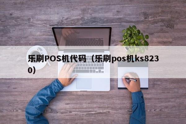 乐刷POS机代码（乐刷pos机ks8230）