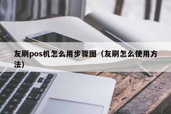 友刷pos机怎么用步骤图（友刷怎么使用方法）