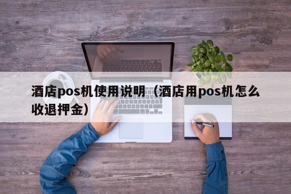 酒店pos机使用说明（酒店用pos机怎么收退押金）