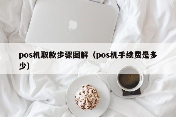 pos机取款步骤图解（pos机手续费是多少）