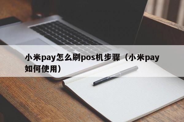 小米pay怎么刷pos机步骤（小米pay如何使用）