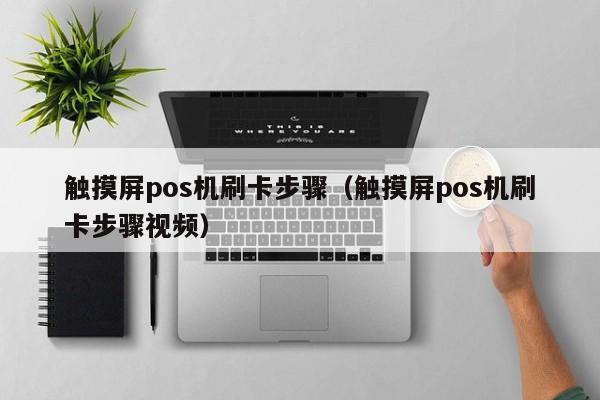 触摸屏pos机刷卡步骤（触摸屏pos机刷卡步骤视频）